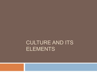 CULTURE AND ITS
ELEMENTS
 