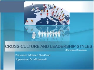 (European Countries)
CROSS-CULTURE AND LEADERSHIP STYLES
Presenter: Mohsen Sharifirad
Supervisor: Dr. Mirdamadi
 