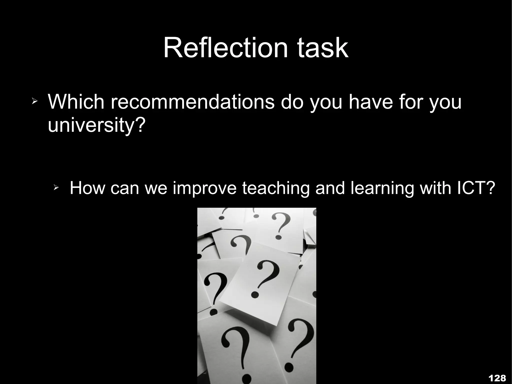 Reflection task
➢   Which recommendations do you have for you
    university?

    ➢   How can we improve teaching and learning with ICT?




                                                         128
 