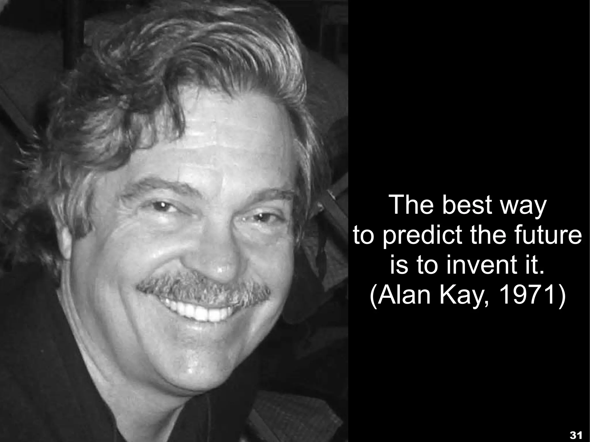 The best way
to predict the future
    is to invent it.
  (Alan Kay, 1971)




                   31
 