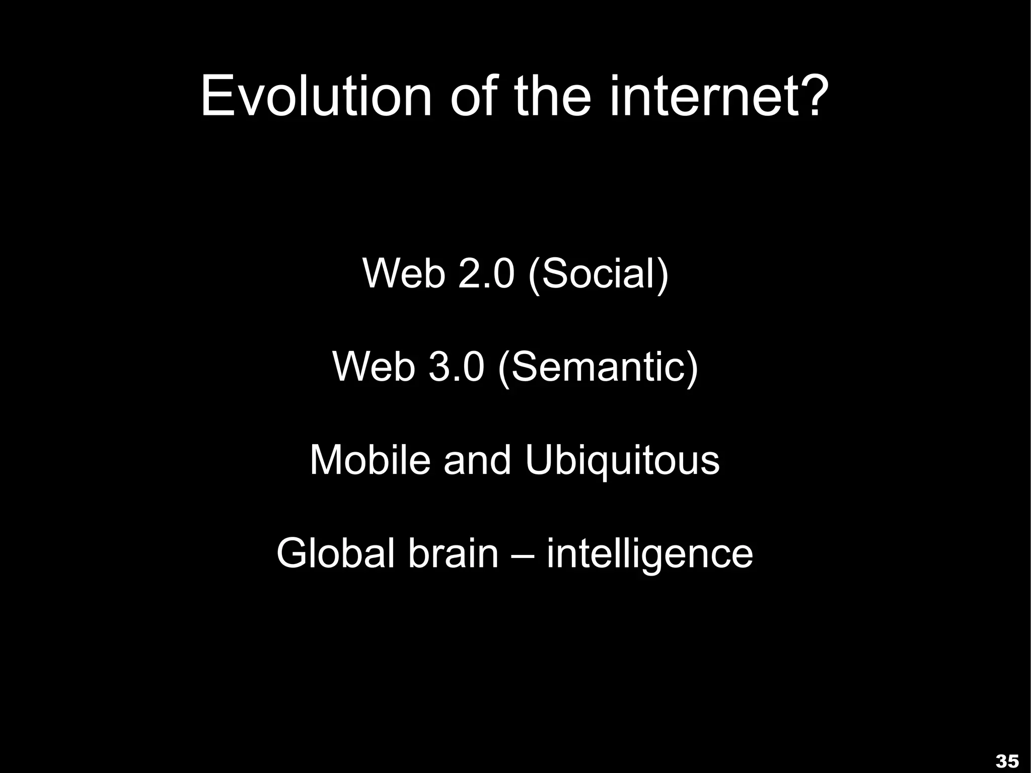 Evolution of the internet?


       Web 2.0 (Social)

      Web 3.0 (Semantic)

    Mobile and Ubiquitous

   Global brain – intelligence



                                 35
 