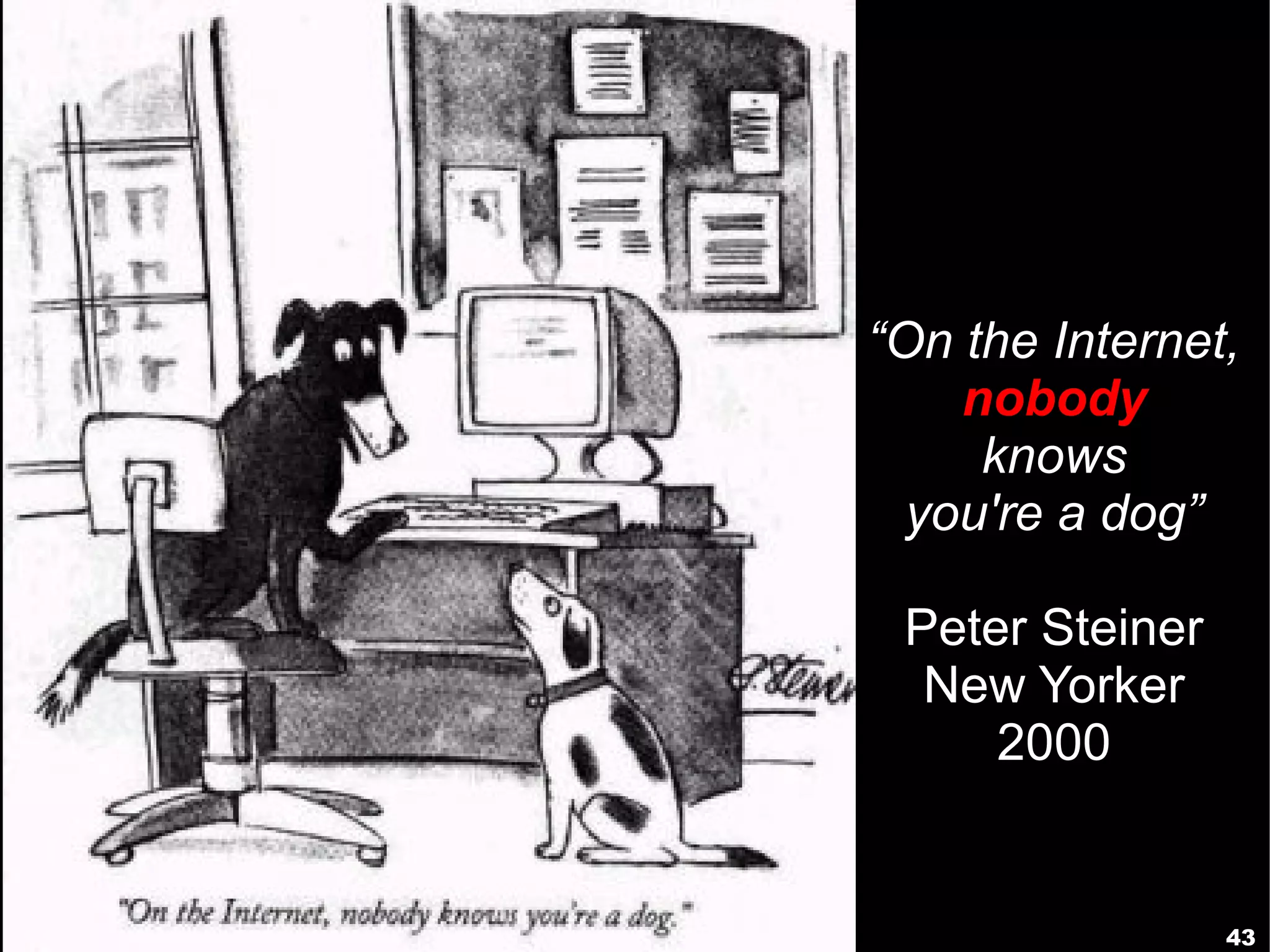 “On the Internet,
    nobody
     knows
  you're a dog”

 Peter Steiner
  New Yorker
     2000


                 43
 