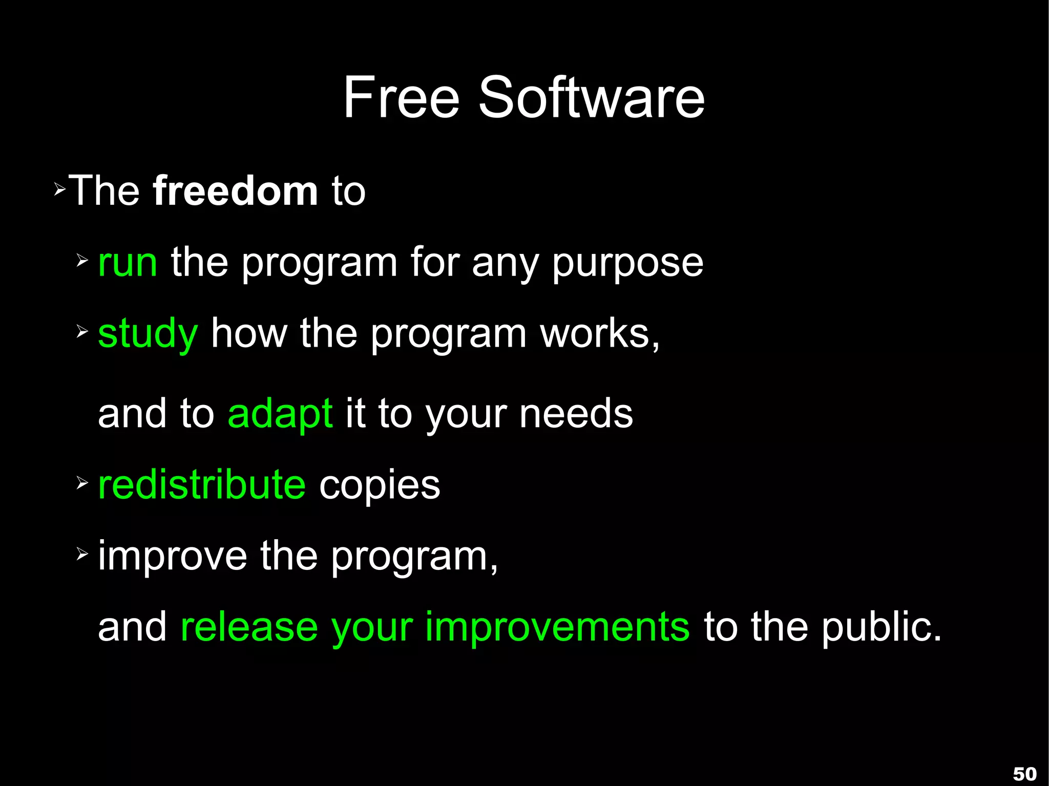 Free Software
➢   The freedom to
    ➢   run the program for any purpose
    ➢   study how the program works,
        and to adapt it to your needs
    ➢   redistribute copies
    ➢   improve the program,
        and release your improvements to the public.


                                                       50
 