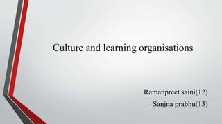 Culture and learning organisations.
Ramanpreet saini(12)
Sanjna prabhu(13)
 