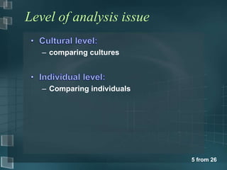5 from 26 
Level of analysis issue 
– comparing cultures 
– Comparing individuals 
 