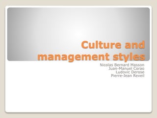 Culture and
management styles
Nicolas Bernard Masson
Juan-Manuel Corao
Ludovic Derose
Pierre-Jean Reveil
 