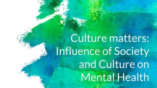 Culture matters:
Influence of Society
and Culture on
Mental Health
 