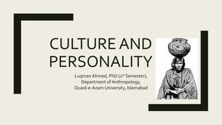 CULTURE AND
PERSONALITY
Luqman Ahmed, PhD (1st Semester),
Department of Anthropology,
Quaid-e-Azam University, Islamabad
 