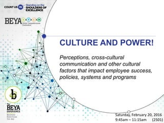 CULTURE AND POWER!
Perceptions, cross-cultural
communication and other cultural
factors that impact employee success,
policies, systems and programs
Saturday, February 20, 2016
9:45am – 11:15am (2501)
 