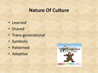 Nature Of Culture
•
•
•
•
•
•

Learned
Shared
Trans-generational
Symbolic
Patterned
Adaptive

 
