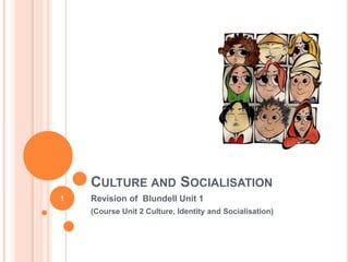 CULTURE AND SOCIALISATION
Revision of Blundell Unit 1
(Course Unit 2 Culture, Identity and Socialisation)
1
 