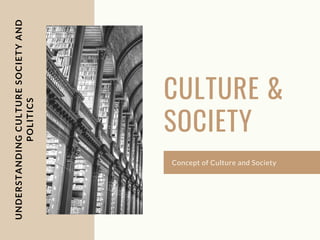 UNDERSTANDING
CULTURE
SOCIETY
AND
POLITICS
CULTURE &
SOCIETY
Concept of Culture and Society
 