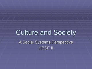 Culture and Society
A Social Systems Perspective
HBSE II
 