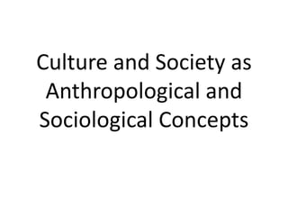 Culture and Society as Anthropological and Sociological Concepts.pptx