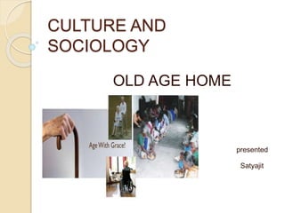 CULTURE AND
SOCIOLOGY
OLD AGE HOME
presented
by
Satyajit
panda
 