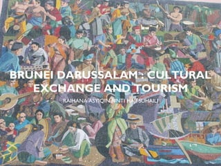 BRUNEI DARUSSALAM : CULTURAL
   EXCHANGE AND TOURISM
       RAIHANA ASYIQIN BINTI HAJI SUHAILI
 
