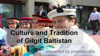 Culture and Tradition
of Gilgit Baltistan
presented by phandar.com
 