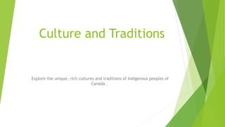 Culture and Traditions
Explore the unique, rich cultures and traditions of Indigenous peoples of
Canada .
 