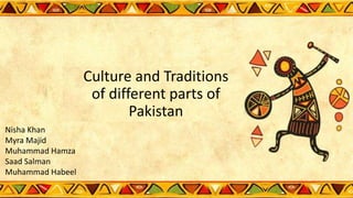 Culture and Traditions
of different parts of
Pakistan
Nisha Khan
Myra Majid
Muhammad Hamza
Saad Salman
Muhammad Habeel
 