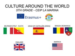 CULTURE AROUND THE WORLD
5TH GRADE - CEIP LA MARINA
BELPASSO (ITALY - SILICY) BRASOV (ROMANIA)GRAO OF CASTELLÓN (SPAIN)
ENGLAND AMERICA
 