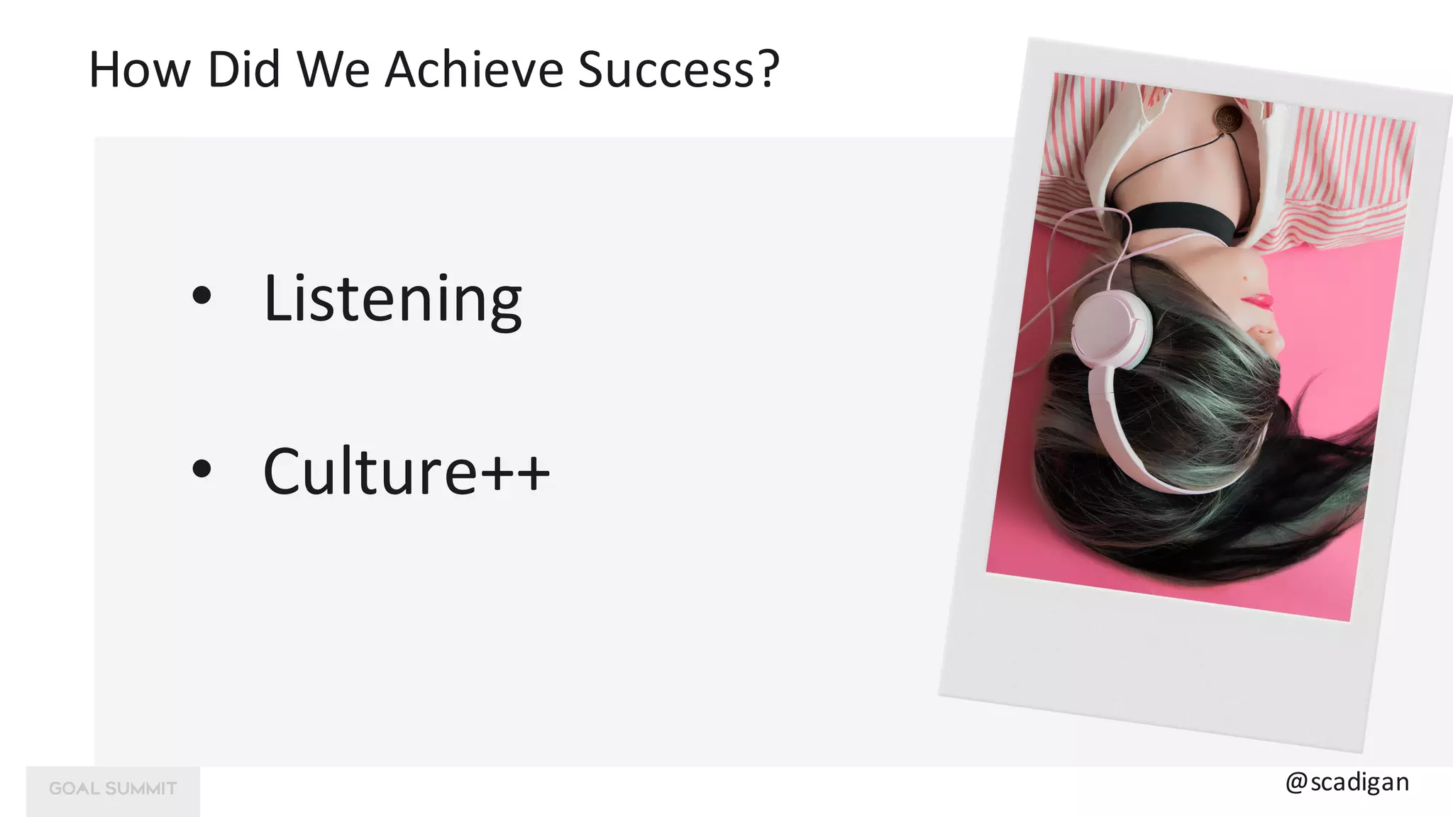 How	Did	We	Achieve	Success?
• Listening
• Culture++
@scadigan
 