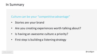In	Summary
Culture	can	be	your	“competitiveadvantage"
• Stories	are	your	brand
• Are	you	creating	experiences	worth	talkin...