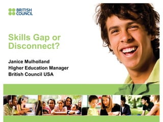 Skills Gap or
Disconnect?
Janice Mulholland
Higher Education Manager
British Council USA
 