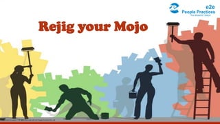 Rejig your Mojo
Restricted Circulation | All rights reserved with e2e People Practices Pvt. Ltd.
 