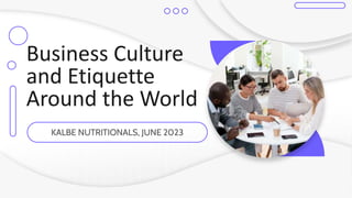 Business Culture
and Etiquette
Around the World
KALBE NUTRITIONALS, JUNE 2023
 