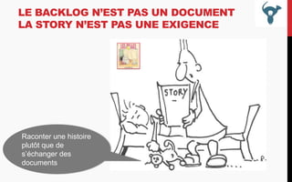 LE BACKLOG N’EST PAS UN DOCUMENT
LA STORY N’EST PAS UNE EXIGENCE

Raconter une histoire
plutôt que de
s’échanger des
documents

 