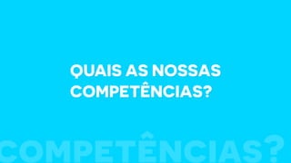 Quais as nossas
competências?
competências?
 