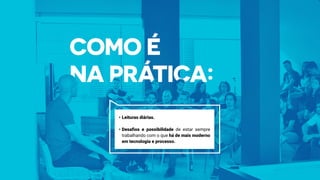 •	Leituras diárias.	
•	Desafios e possibilidade de estar sempre
trabalhando com o que há de mais moderno
em tecnologia e processo.
 