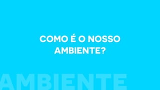 Como é o nosso
ambiente?
 