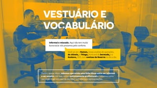 Informal e relaxado. Aqui não tem muita
burocracia: nós prezamos pelo conforto.
Porém, apesar disso, sabemos que existe uma linha tênue entre ser informal
e ser amador. Por isso, somos extremamente profissionais e sabemos como
nos vestir e agir em caso de reuniões com clientes e apresentações.
Você vai ver o Ramon, nosso analista de operações,
de chinelo, o Thiago, front-end de bermuda, e o
Gustavo, CEO, com camisas da Reserva no dia a dia.
 