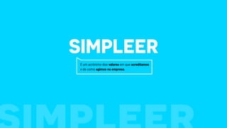 Simpleer
É um acrônimo dos valores em que acreditamos
e de como agimos na empresa.
 