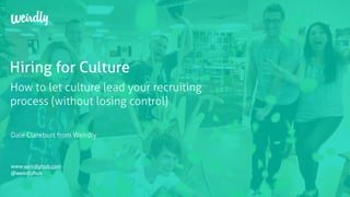 Hiring for Culture
Dale Clareburt from Weirdly
How to let culture lead your recruiting
process (without losing control)
www.weirdlyhub.com
@weirdlyhub
 