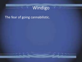 Windigo
The fear of going cannabilistic.
 