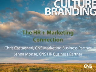 The HR + Marketing
Connection
Chris Castagneri, CNS Marketing Business Partner
Jenna Monse, CNS HR Business Partner
CULTURE
BRANDING
 