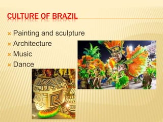 CULTURE OF BRAZIL
 Painting and sculpture
 Architecture
 Music
 Dance
 
