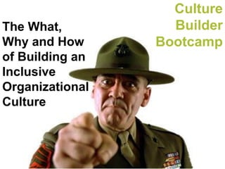 Culture
Builder
Bootcamp
The What,
Why and How
of Building an
Inclusive
Organizational
Culture
 