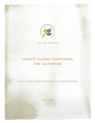 culture builder bootcamp:
the workbook
2014 SHRM MISSOURI STATE CONFERENCE
August 5, 2014
 