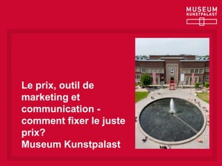 Le prix, outil de
marketing et
communication -
comment fixer le juste
prix?
Museum Kunstpalast
 