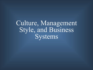 Culture, Management
 Style, and Business
       Systems
 