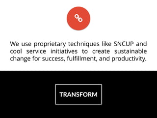 TRANSFORM
We use proprietary techniques like SNCUP and
cool service initiatives to create sustainable
change for success, ...