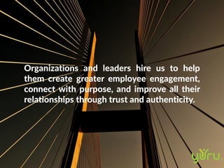 Organizations and leaders hire us to help
them create greater employee engagement,
connect with purpose, and improve all t...