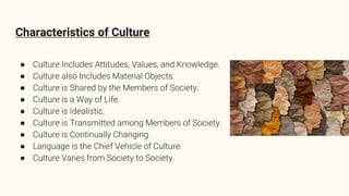 Characteristics of Culture
● Culture Includes Attitudes, Values, and Knowledge.
● Culture also Includes Material Objects.
...