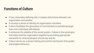 Functions of Culture
● It has a boundary-defining role; it creates distinctions between one
organization and another.
● It...