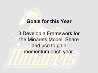 Goals for this Year
3.Develop a Framework for
the Minarets Model. Share
and use to gain
momentum each year.
 