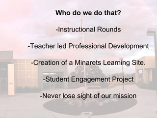 Who do we do that?
-Instructional Rounds
-Teacher led Professional Development
-Creation of a Minarets Learning Site.
-Student Engagement Project
-Never lose sight of our mission
 