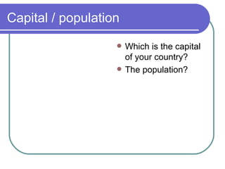 Capital / population Which is the capital of your country? The population? 